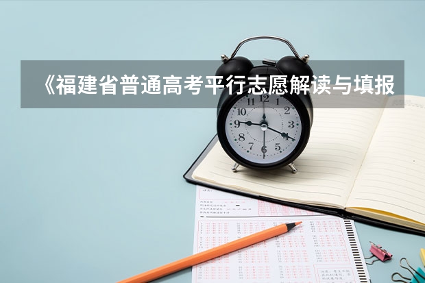 《福建省普通高考平行志愿解读与填报指导》正式出版发行 福建：高招录取率有望达到70% ，平行志愿一志愿满足率达90%以上