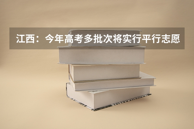 江西：今年高考多批次将实行平行志愿投档 福建省今年高职高专批首次实行平行志愿投档模式