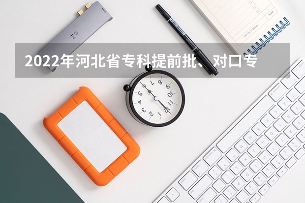 2022年河北省专科提前批、对口专科批平行志愿投档情况统计 江苏：高招提前批录取本科征求平行志愿投档线