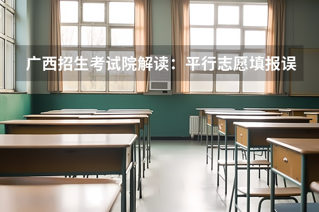 广西招生考试院解读：平行志愿填报误区 广东:普通高等学校招生平行志愿投档及录取实施办法