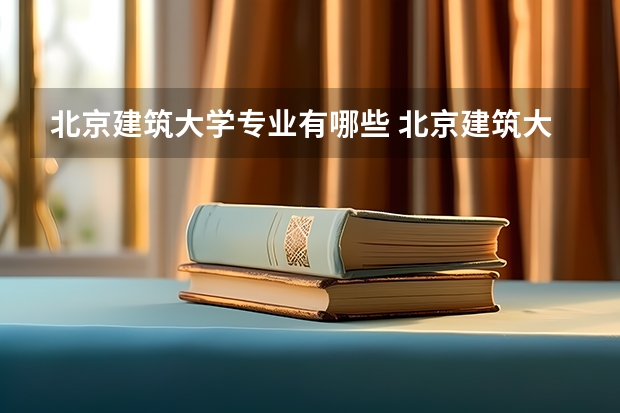 北京建筑大学专业有哪些 北京建筑大学专业大全及就业方向