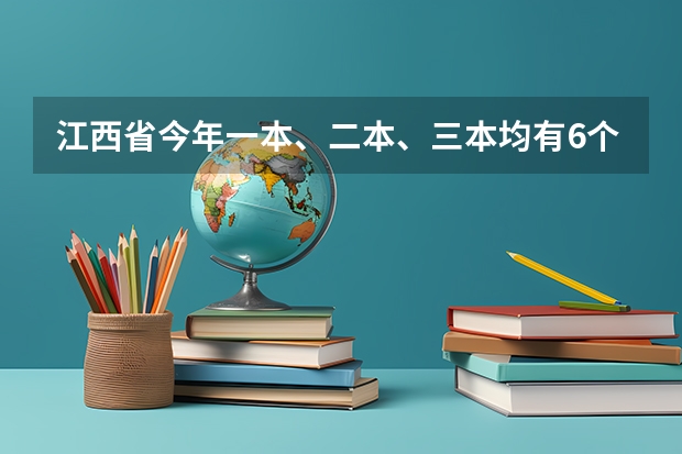 江西省今年一本、二本、三本均有6个平行志愿 4个平行志愿不补充投档