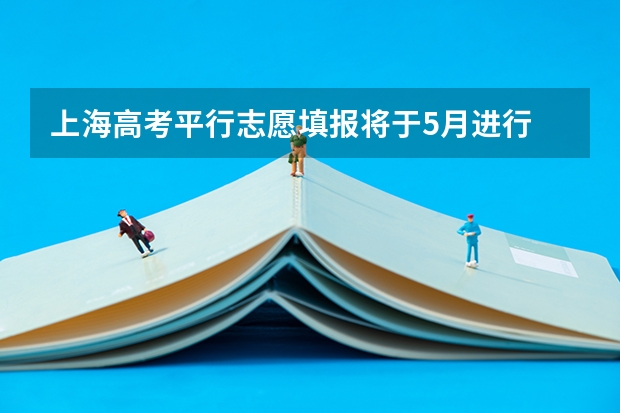 上海高考平行志愿填报将于5月进行 江苏省本科第一批填报征求平行志愿通告