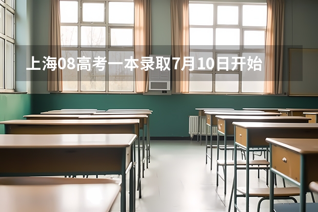 上海08高考一本录取7月10日开始 ，实施平行志愿 浙江省高招艺术类第二批首轮平行志愿投档分数线公布