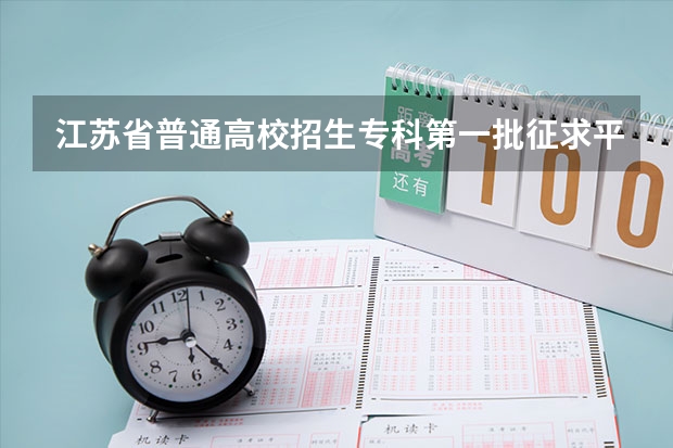 江苏省普通高校招生专科第一批征求平行志愿投档线（文科） 天津高考三批顺序志愿（第一志愿、第二平行志愿）录取控制分数线