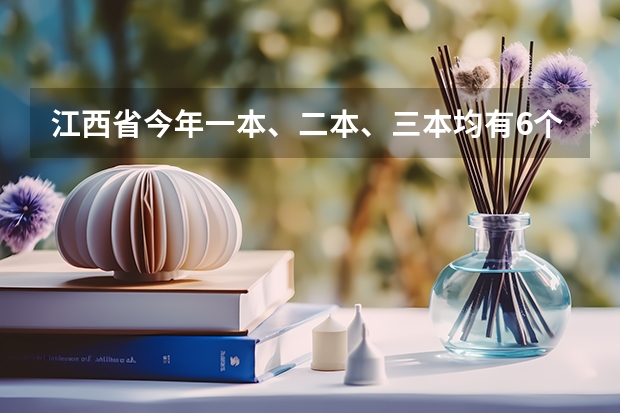 江西省今年一本、二本、三本均有6个平行志愿 吉林省艺术类招生不实行平行志愿投档