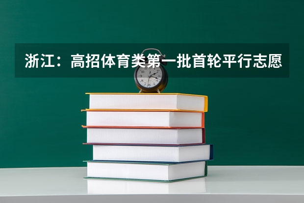 浙江：高招体育类第一批首轮平行志愿投档分数线公布 考生可报5所院校