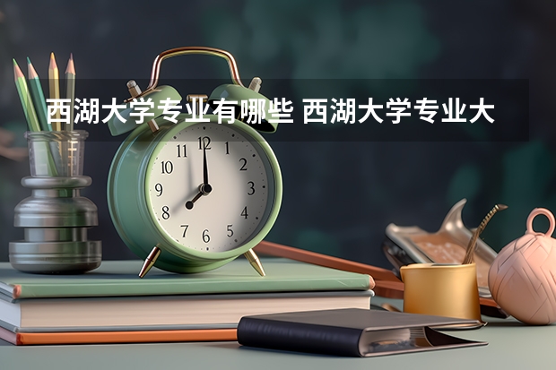 西湖大学专业有哪些 西湖大学专业大全及就业方向