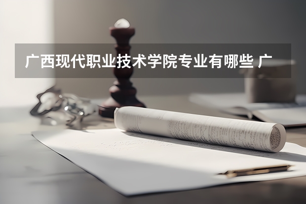 广西现代职业技术学院专业有哪些 广西现代职业技术学院专业大全及就业方向