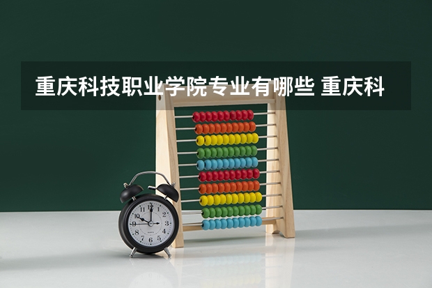 重庆科技职业学院专业有哪些 重庆科技职业学院专业大全及就业方向