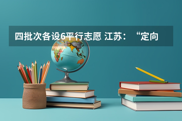 四批次各设6平行志愿 江苏：“定向培养农村卫生人才”征求平行志愿投档线