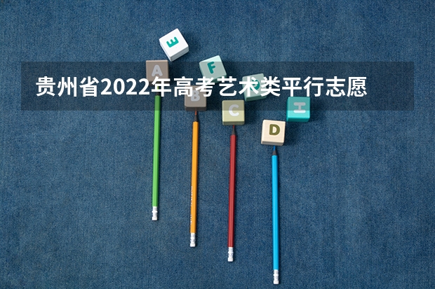 贵州省2022年高考艺术类平行志愿高职（专科）院校征集志愿的说明 江西高考一本实行平行志愿 ，改革成效明显