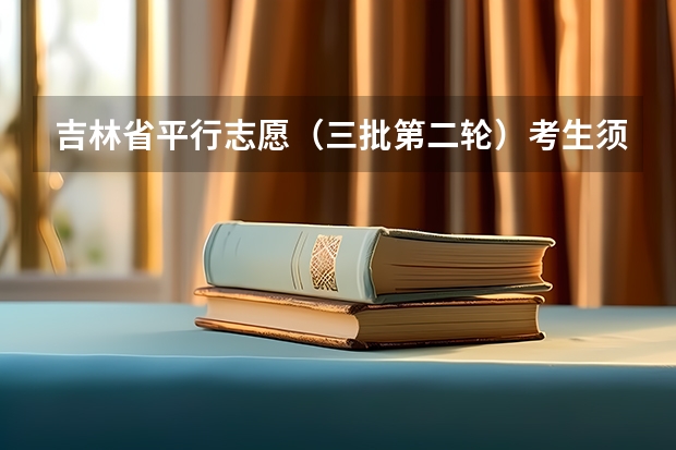 吉林省平行志愿（三批第二轮）考生须知 福建省今年高职高专批首次实行平行志愿投档模式