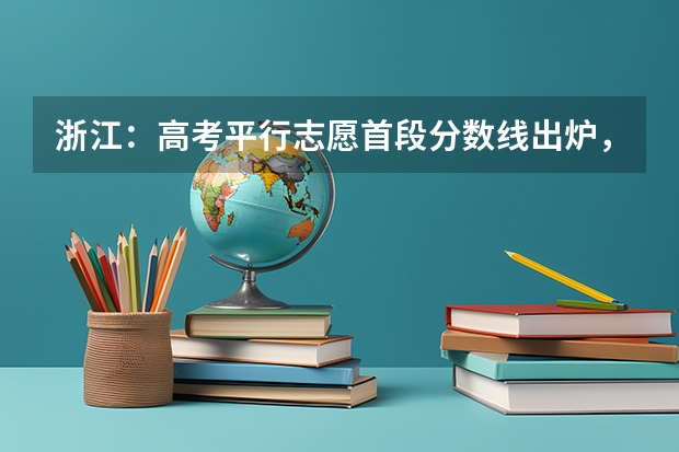 浙江：高考平行志愿首段分数线出炉，怎样查询投档状态 浙江省第二批文理科首轮平行志愿投档分数线