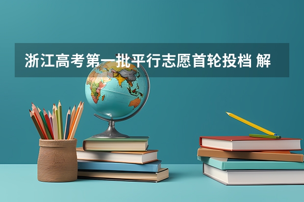 浙江高考第一批平行志愿首轮投档 解读福建志愿填报金手册：平行志愿咋选择