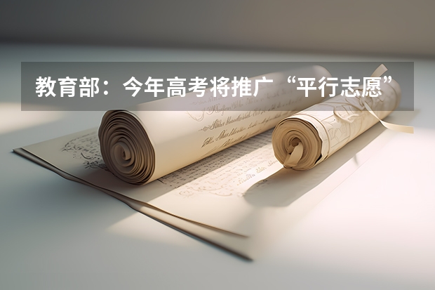 教育部：今年高考将推广“平行志愿”录取方式 江苏省高招文科类、理科类第二批录取本科批次征求平行志愿计划