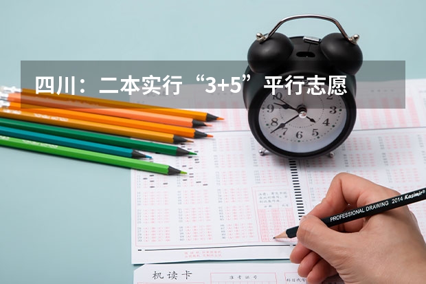 四川：二本实行“3+5”平行志愿 江苏：普通类第一批高职（专科）院校征求平行志愿计划