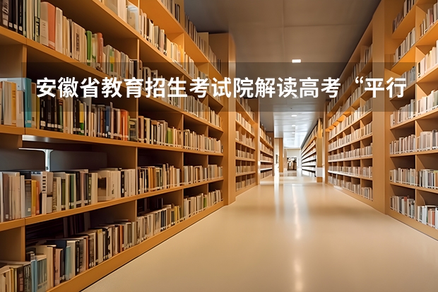 安徽省教育招生考试院解读高考“平行志愿” 江苏省本科第一批填报征求平行志愿通告