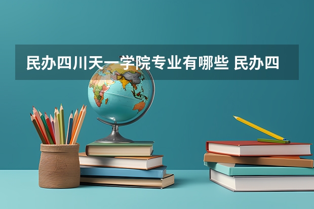 民办四川天一学院专业有哪些 民办四川天一学院专业大全及就业方向