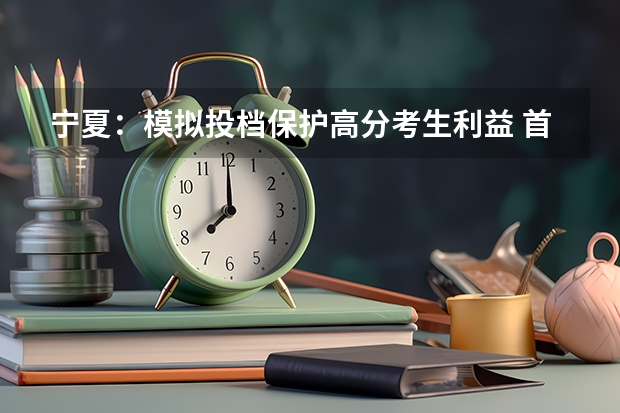 宁夏：模拟投档保护高分考生利益 ，首次实行平行志愿 江苏：专科第二批平行志愿投档线（理科）