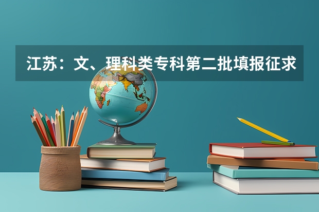 江苏：文、理科类专科第二批填报征求平行志愿通告 江苏：文科类、理科类专科第一批填报征求平行志愿通告