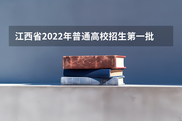 江西省2022年普通高校招生第一批本科、艺术类本科平行志愿投档情况发布 第一志愿填三所学校