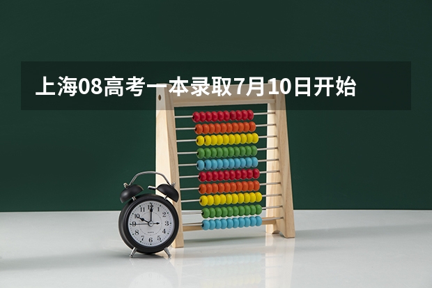 上海08高考一本录取7月10日开始 ，实施平行志愿 福建省09年实行平行志愿投档比例确定
