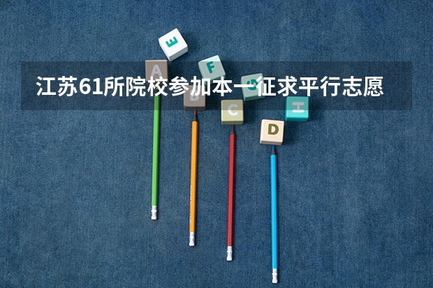 江苏61所院校参加本一征求平行志愿录取1275名考生再获投档机会 上海市普通高校招生第二批本科平行志愿投档相关政策的说明