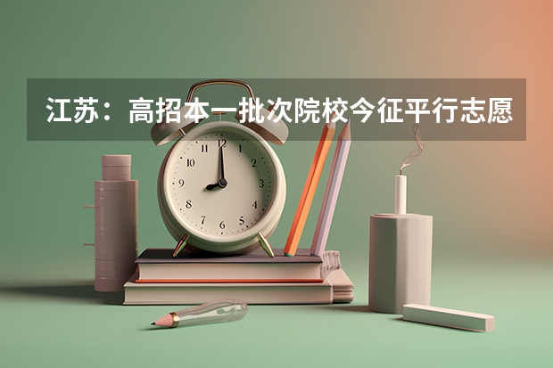 江苏：高招本一批次院校今征平行志愿 09上海高考高职平行志愿各校投档分数线8月4日公布