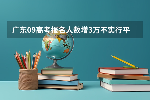 广东09高考报名人数增3万不实行平行志愿 实行顺序志愿平行志愿