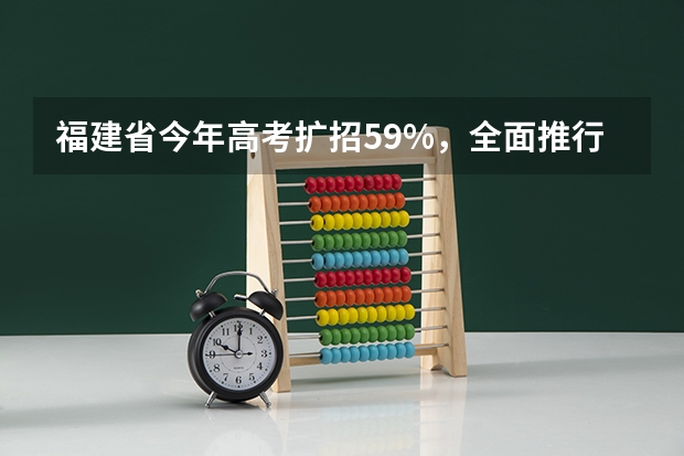 福建省今年高考扩招5.9%，全面推行平行志愿投档 广东：高招本科院校录取工作顺利完成 ，平行志愿成效显著