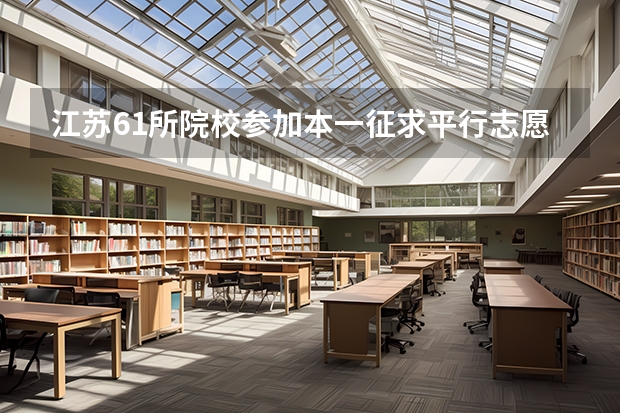 江苏61所院校参加本一征求平行志愿录取1275名考生再获投档机会 江西：高招实行平行志愿 ，三本院校整体生源好于往年