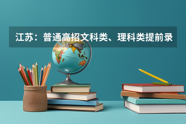 江苏：普通高招文科类、理科类提前录取本科批次填报征求平行志愿通告 09上海高考高职平行志愿各校投档分数线8月4日公布