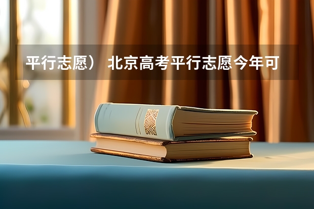 平行志愿） 北京高考平行志愿今年可能微调