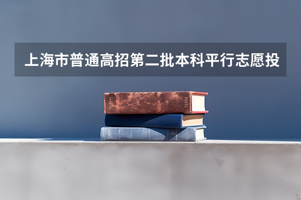 上海市普通高招第二批本科平行志愿投档相关政策的说明 江苏：高招本科第三批征求平行志愿投档线（文科）