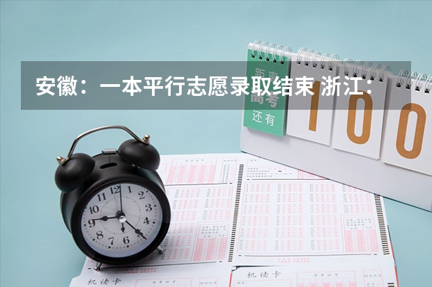 安徽：一本平行志愿录取结束 浙江：高招文理科第二批平行志愿700所院校投档分数线公布