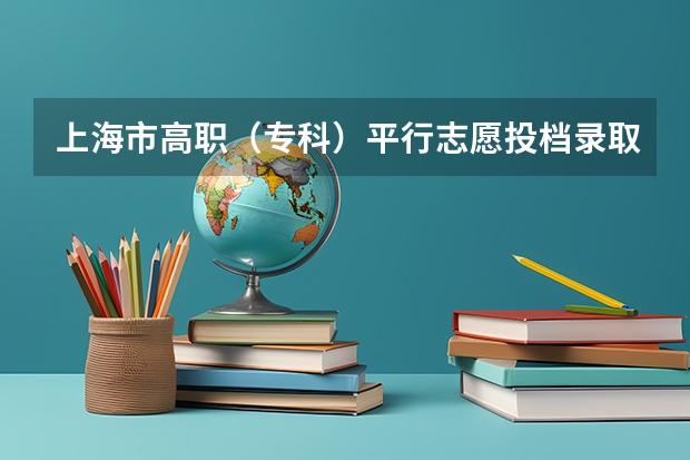 上海市高职（专科）平行志愿投档录取工作即将开始 福建省今年高职高专批首次实行平行志愿投档模式