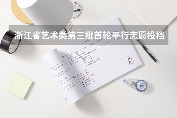 浙江省艺术类第三批首轮平行志愿投档分数线 福建省高招本三批今日进行平行志愿投档