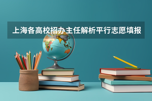 上海各高校招办主任解析平行志愿填报风险 青海：首次平行志愿招生开始 ，退档考生按志愿调剂