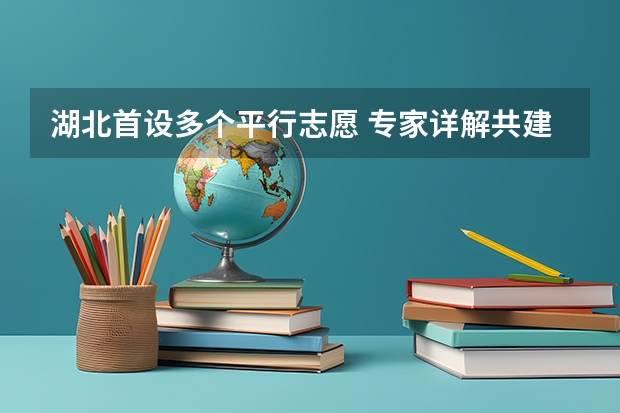 湖北首设多个平行志愿 ，专家详解共建生录取规则 广东：高招本科院校录取工作顺利完成 ，平行志愿成效显著