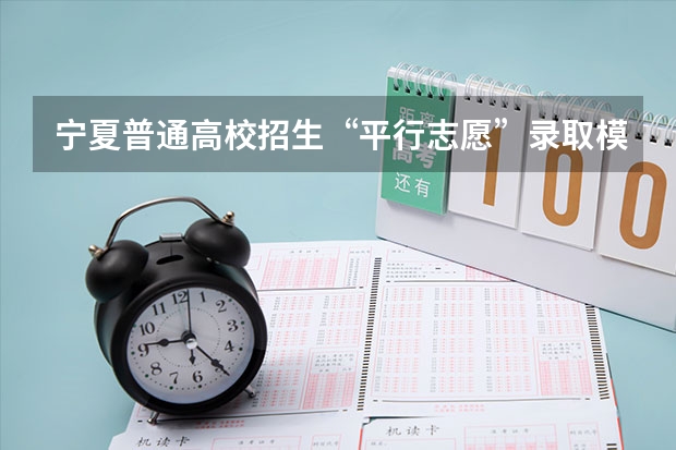 宁夏普通高校招生“平行志愿”录取模式改革实施方案 青海：首次平行志愿招生开始 ，退档考生按志愿调剂