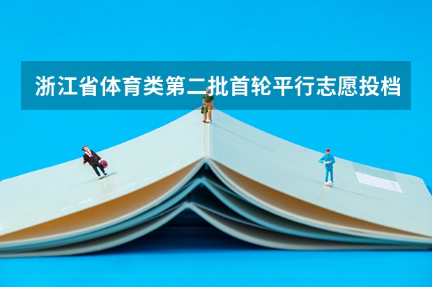 浙江省体育类第二批首轮平行志愿投档分数线 黑龙江:09年高考按批次录取 ，不实行