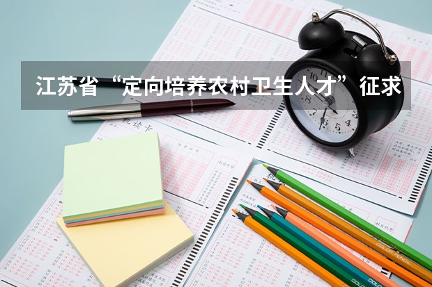 江苏省“定向培养农村卫生人才”征求平行志愿投档线（理科） 江苏：普通类第一批高职（专科）院校征求平行志愿计划